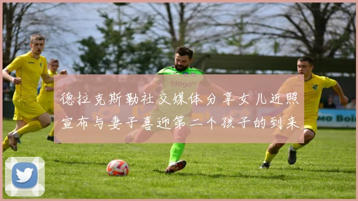 德拉克斯勒社交媒体分享女儿近照宣布与妻子喜迎第二个孩子的到来