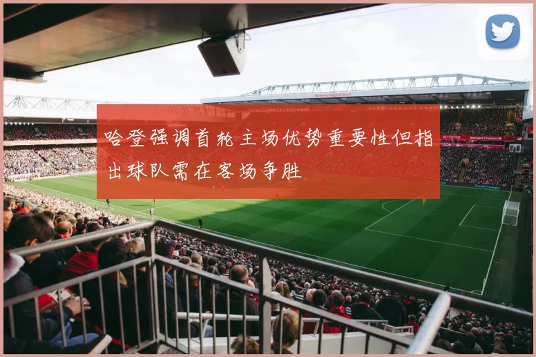 哈登强调首轮主场优势重要性但指出球队需在客场争胜