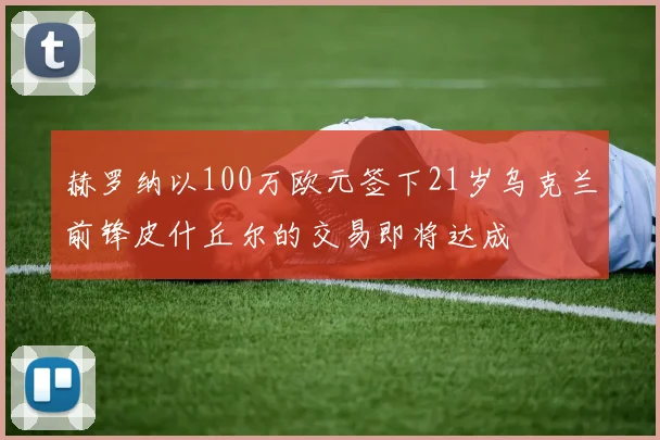 赫罗纳以100万欧元签下21岁乌克兰前锋皮什丘尔的交易即将达成